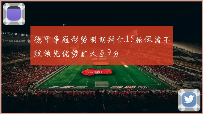 德甲争冠形势明朗拜仁15轮保持不败领先优势扩大至9分