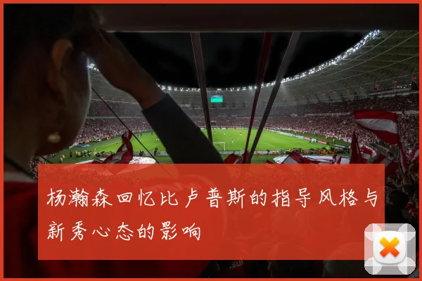 杨瀚森回忆比卢普斯的指导风格与新秀心态的影响