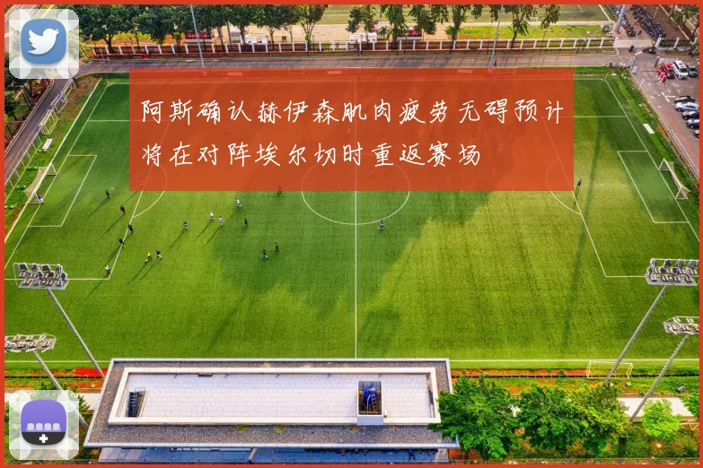 阿斯确认赫伊森肌肉疲劳无碍预计将在对阵埃尔切时重返赛场