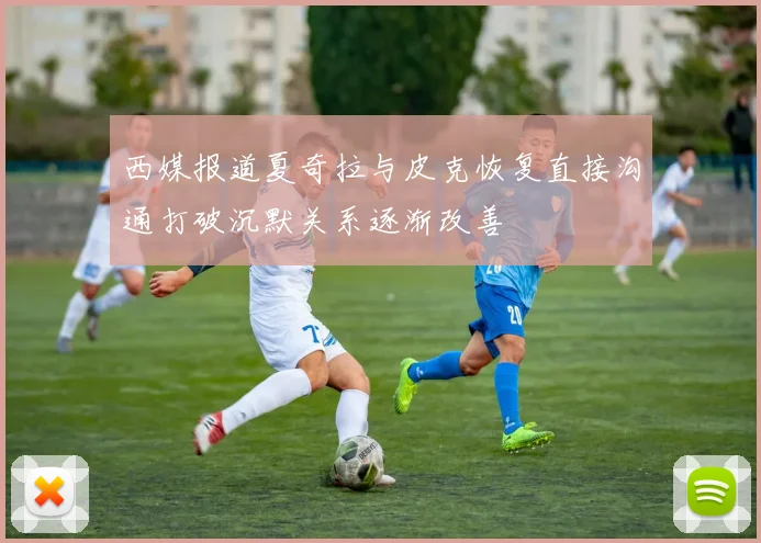 西媒报道夏奇拉与皮克恢复直接沟通打破沉默关系逐渐改善