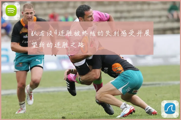 狄龙谈4连胜被终结的失利感受并展望新的连胜之路