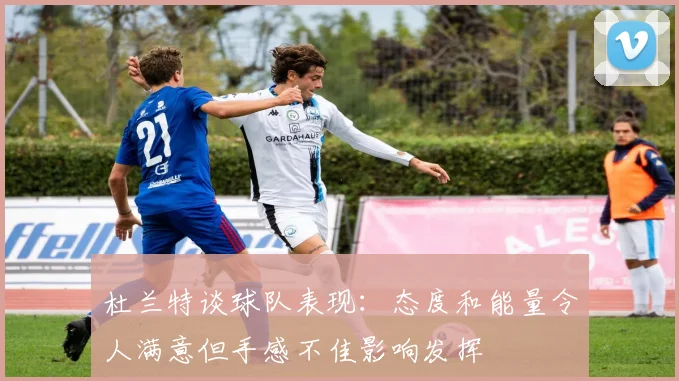 杜兰特谈球队表现：态度和能量令人满意但手感不佳影响发挥
