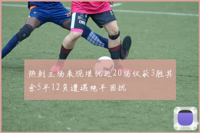 热刺主场表现堪忧近20场仅获3胜其余5平12负遭遇绝平困扰