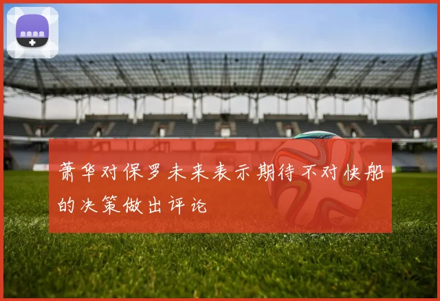 萧华对保罗未来表示期待不对快船的决策做出评论
