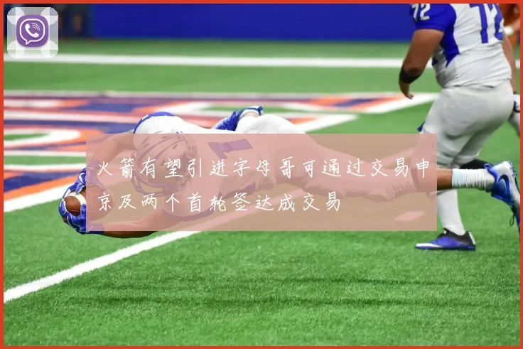 火箭有望引进字母哥可通过交易申京及两个首轮签达成交易