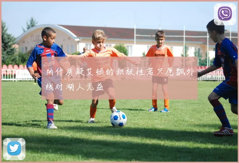纳什质疑艾顿的积极性若只愿飘外线对湖人无益