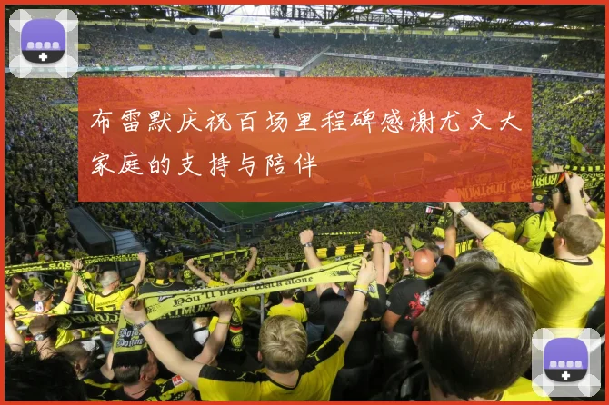 布雷默庆祝百场里程碑感谢尤文大家庭的支持与陪伴
