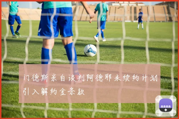 门德斯亲自谈判阿德耶米续约计划引入解约金条款