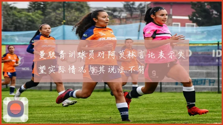 曼联青训球员对阿莫林言论表示失望实际情况与其说法不符