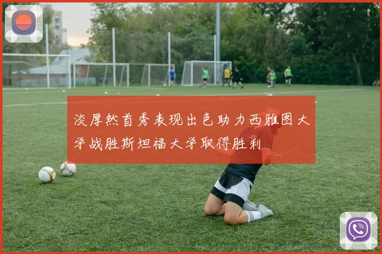 淡厚然首秀表现出色助力西雅图大学战胜斯坦福大学取得胜利