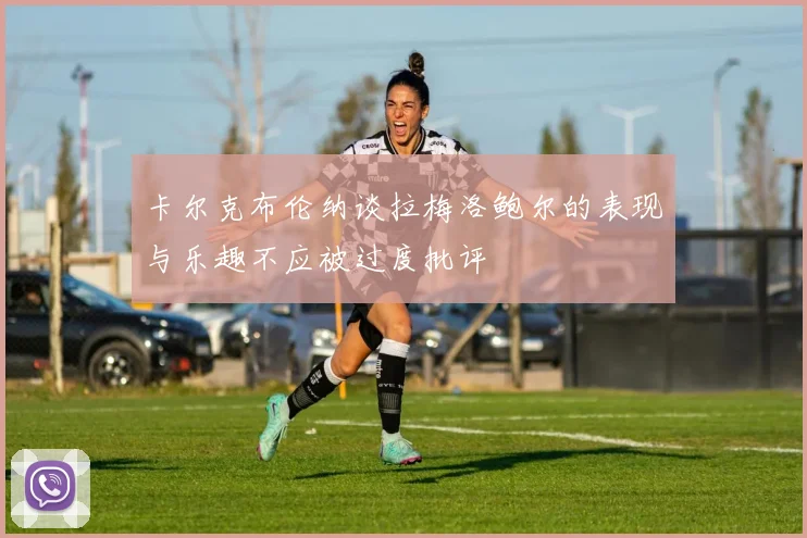 卡尔克布伦纳谈拉梅洛鲍尔的表现与乐趣不应被过度批评