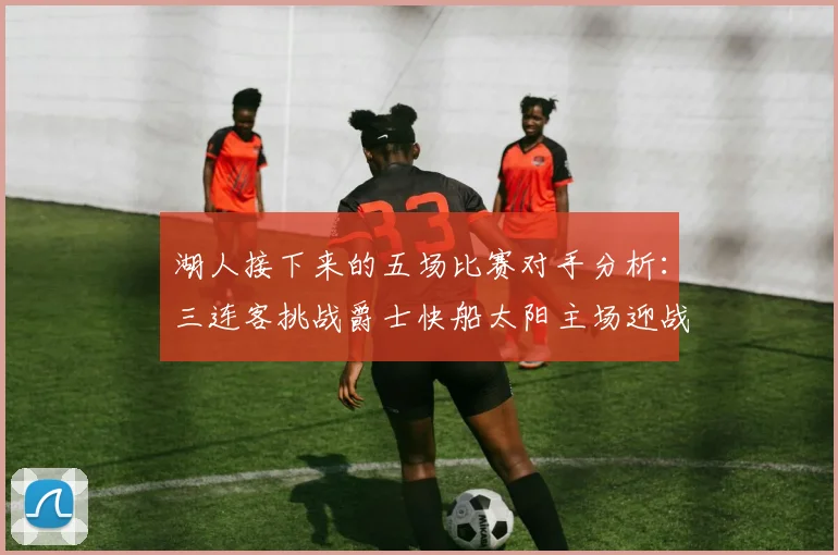 湖人接下来的五场比赛对手分析：三连客挑战爵士快船太阳主场迎战火箭国王