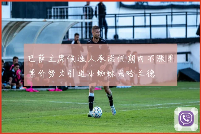 巴萨主席候选人承诺任期内不涨季票价努力引进小蜘蛛或哈兰德