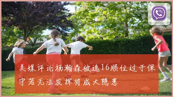 美媒评论杨瀚森被选16顺位过于保守若无法发挥将成大隐患