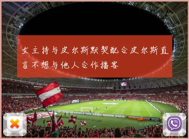 女主持与皮尔斯默契配合皮尔斯直言不想与他人合作播客