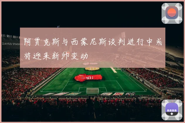 阿贾克斯与西蒙尼斯谈判进行中或将迎来新帅变动