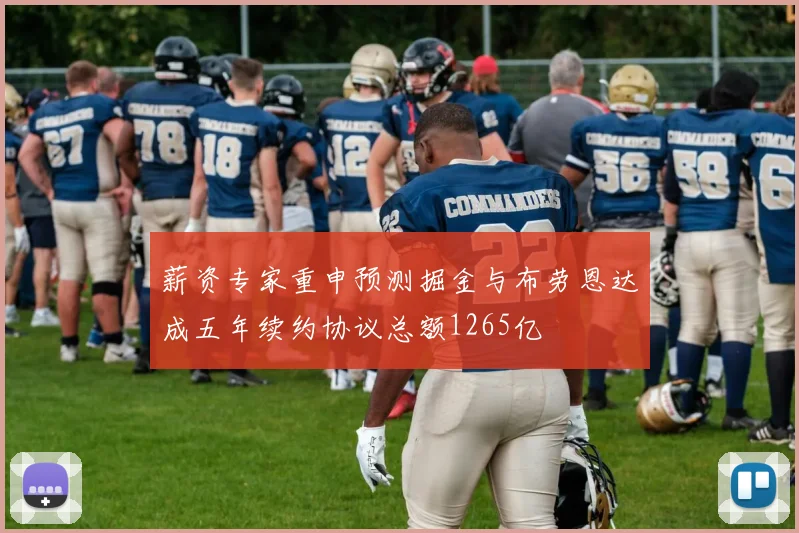薪资专家重申预测掘金与布劳恩达成五年续约协议总额1265亿