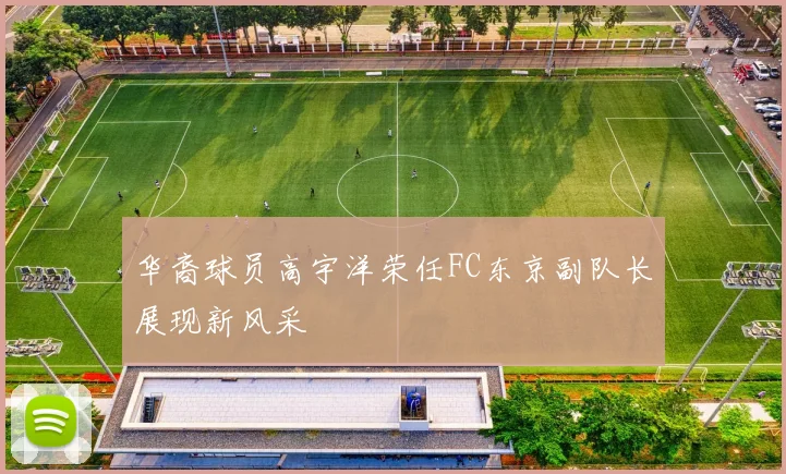 华裔球员高宇洋荣任FC东京副队长展现新风采