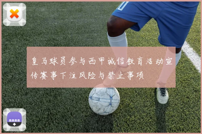 皇马球员参与西甲诚信教育活动宣传赛事下注风险与禁止事项